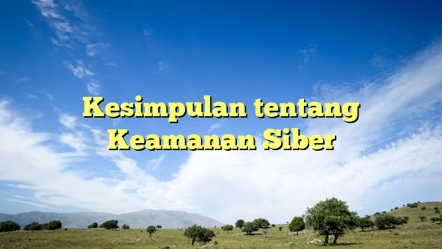 Kesimpulan tentang Keamanan Siber