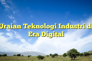 Uraian Teknologi Industri di Era Digital